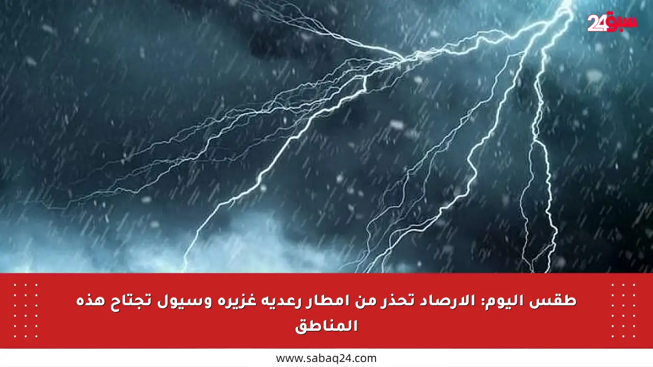 طقس اليوم: الأرصاد تحذر من أمطار رعدية غزيرة وسيول تجتاح هذه المناطق